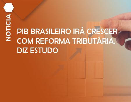 PIB brasileiro irá crescer com reforma tributária, diz estudo